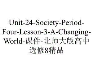 Unit-24-Society-Period-Four-Lesson-3-A-Changing-World-课件-北师大版高中选修8精品.ppt-(课件无音视频)