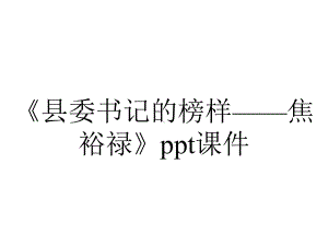 《县委书记的榜样-焦裕禄》课件.pptx