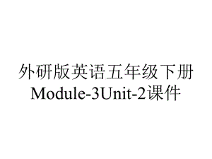 外研版英语五年级下册Module-3Unit-2课件.ppt--（课件中不含音视频）