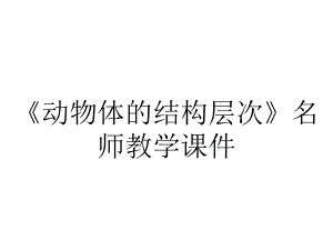 《动物体的结构层次》名师教学课件.ppt