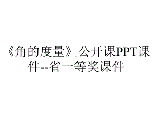 《角的度量》公开课PPT课件-省一等奖课件.ppt