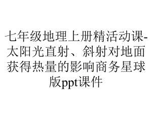 七年级地理上册精活动课-太阳光直射、斜射对地面获得热量的影响商务星球版课件.ppt