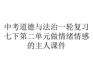 中考道德与法治一轮复习七下第二单元做情绪情感的主人课件.pptx