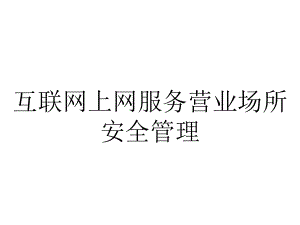 互联网上网服务营业场所安全管理.ppt