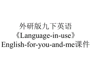 外研版九下英语《Language-in-use》English-for-you-and-me课件.ppt--（课件中不含音视频）