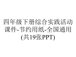 四年级下册综合实践活动课件-节约用纸-全国通用(共19张PPT).pptx