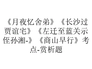 《月夜忆舍弟》《长沙过贾谊宅》《左迁至蓝关示侄孙湘-》《商山早行》考点-赏析题.pptx