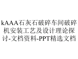 kAAA石灰石破碎车间破碎机安装工艺及设计理论探讨-文档资料-PPT精选文档.pptx