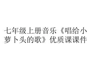 七年级上册音乐《唱给小萝卜头的歌》优质课课件.ppt