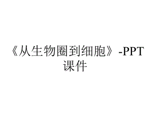 《从生物圈到细胞》-课件.ppt