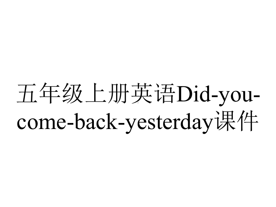 五年级上册英语Didyoucomebackyesterday课件-2.ppt_第1页