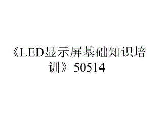 《LED显示屏基础知识培训》50514.ppt