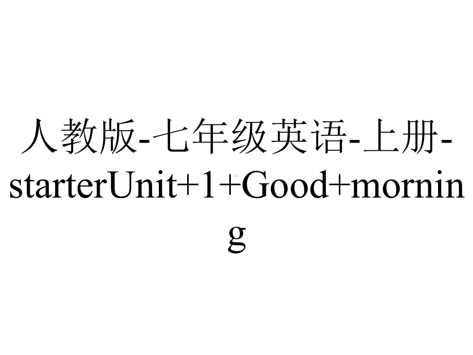 人教版七年级英语上册starterUnit+1+Good+morning.pptx--（课件中不含音视频）_第1页