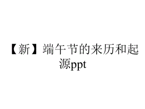 （新）端午节的来历和起源ppt.pptx