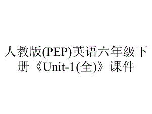 人教版(PEP)英语六年级下册《Unit1(全)》课件-2.ppt--（课件中不含音视频）