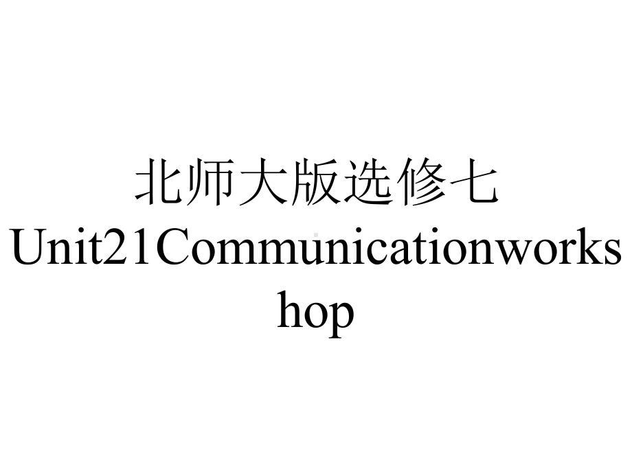 北师大版选修七Unit21Communicationworkshop.pptx--（课件中不含音视频）_第1页