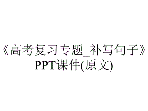 《高考复习专题-补写句子》PPT课件(原文).ppt