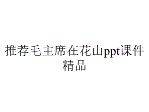 推荐毛主席在花山ppt课件精品.ppt