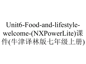 Unit6-Food-and-lifestyle-welcome-(NXPowerLite)课件(牛津译林版七年级上册).ppt-(课件无音视频)