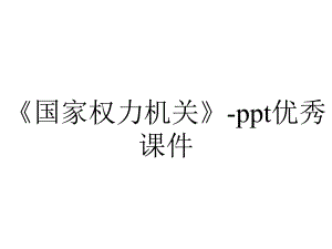 《国家权力机关》-ppt优秀课件.pptx