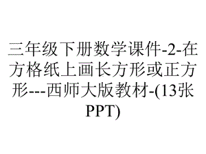 三年级下册数学课件-2-在方格纸上画长方形或正方形--西师大版教材-(13张PPT).pptx