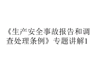 《生产安全事故报告和调查处理条例》专题讲解1.ppt