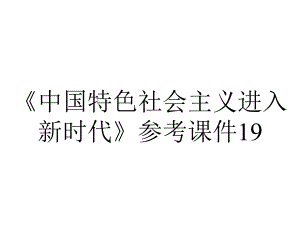 《中国特色社会主义进入新时代》参考课件19.pptx