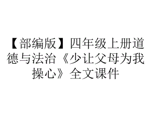 （部编版）四年级上册道德与法治《少让父母为我操心》全文课件.pptx