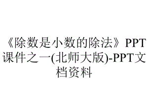 《除数是小数的除法》PPT课件之一(北师大版)-PPT文档资料.ppt