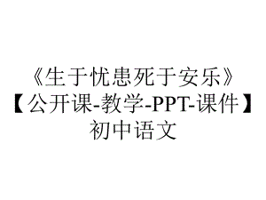 《生于忧患死于安乐》（公开课-教学-PPT-课件）初中语文.ppt