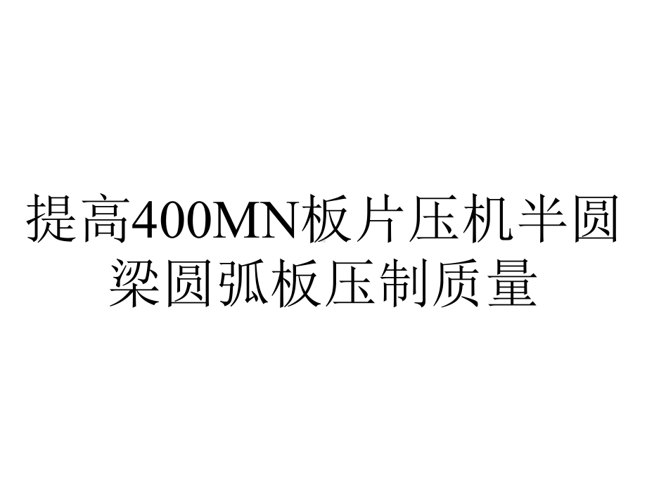 提高400MN板片压机半圆梁圆弧板压制质量.ppt_第1页