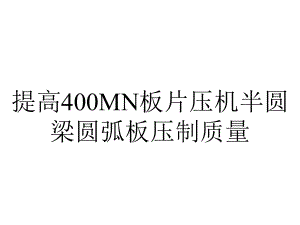 提高400MN板片压机半圆梁圆弧板压制质量.ppt