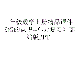 三年级数学上册精品课件《倍的认识-单元复习》部编版PPT.pptx