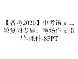 （备考2020）中考语文二轮复习专题：考场作文指导-课件-8PPT.pptx