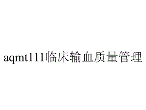 aqmt111临床输血质量管理.ppt