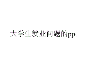 大学生就业问题的ppt.ppt