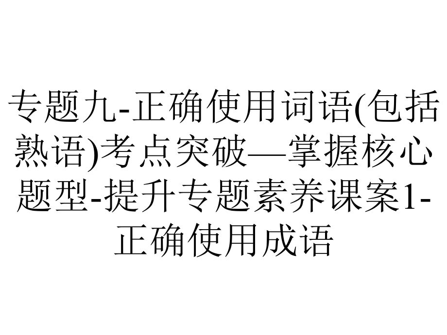 专题九-正确使用词语(包括熟语)考点突破—掌握核心题型-提升专题素养课案1-正确使用成语.ppt_第1页