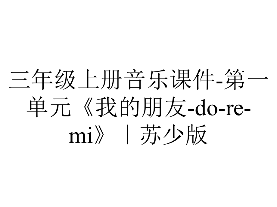 三年级上册音乐课件-第一单元《我的朋友-do-re-mi》｜苏少版.ppt_第1页