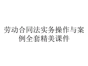 劳动合同法实务操作与案例全套精美课件.ppt