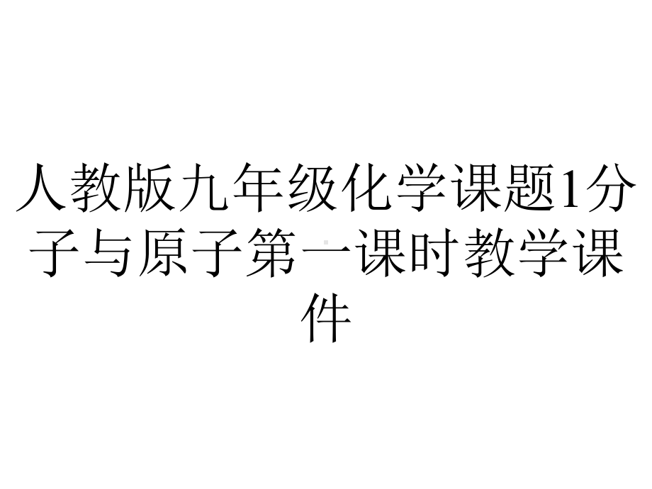 人教版九年级化学课题1分子与原子第一课时教学课件.ppt_第1页