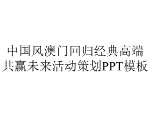 中国风澳门回归经典高端共赢未来活动策划模板.pptx