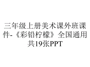 三年级上册美术课外班课件-《彩铅柠檬》全国通用共19张.ppt