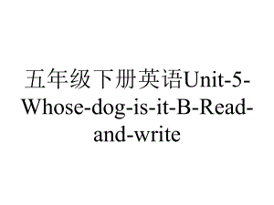 五年级下册英语Unit5WhosedogisitBReadandwrite.ppt-(课件无音视频)