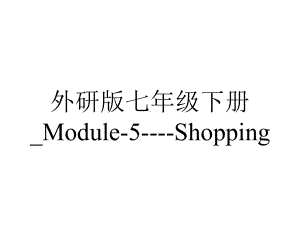 外研版七年级下册-Module-5-Shopping.pptx-(课件无音视频)