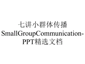 七讲小群体传播SmallGroupCommunication-PPT精选文档.ppt