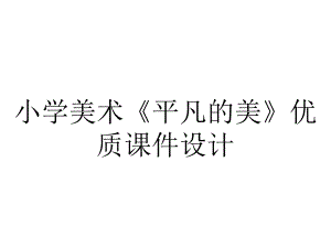 小学美术《平凡的美》优质课件设计.pptx