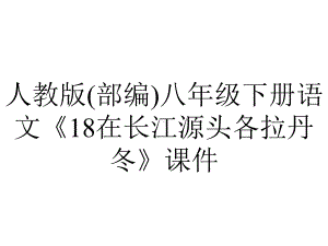 人教版(部编)八年级下册语文《18在长江源头各拉丹冬》课件.ppt