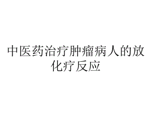 中医药治疗肿瘤病人的放化疗反应.ppt