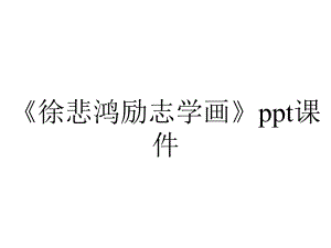 《徐悲鸿励志学画》课件.ppt