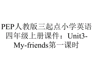 PEP人教版三起点小学英语四年级上册课件：Unit3-My-friends第一课时.ppt-(课件无音视频)